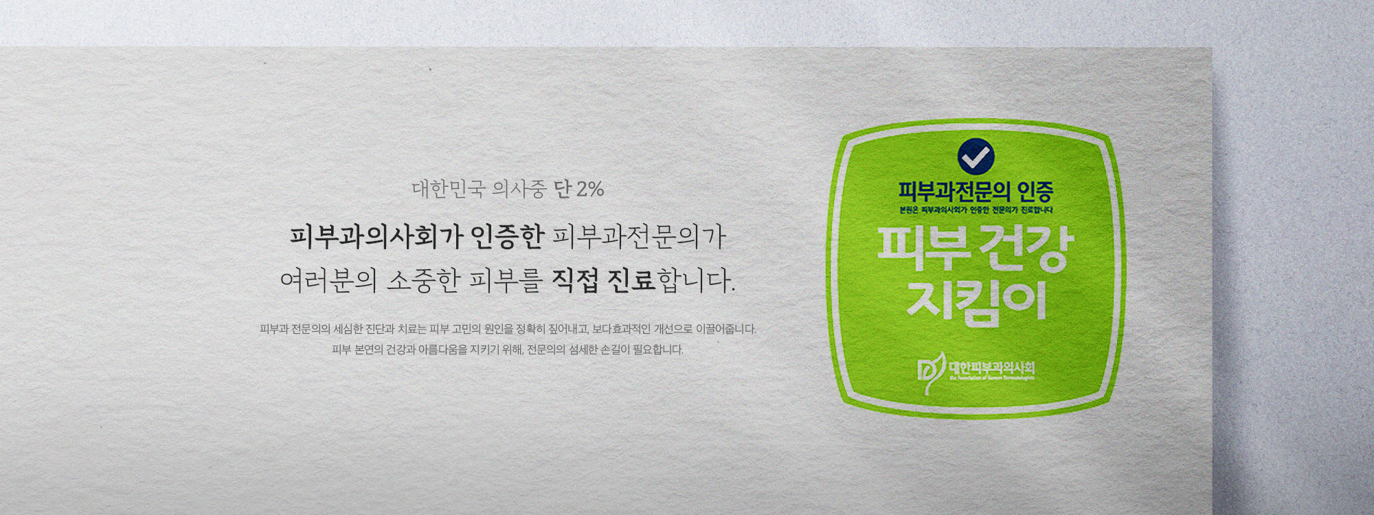 피부과의사회가 인증한 피부과전문의가
                            여러분의 소중한 피부를 직접 진료합니다.